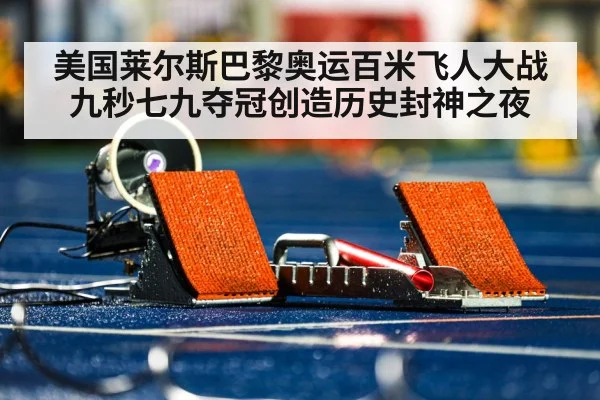 美国莱尔斯巴黎奥运百米飞人大战九秒七九夺冠创造历史封神之夜